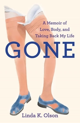Gone: A Memoir of Love, Body, and Taking Back My Life by Olson, Linda K.