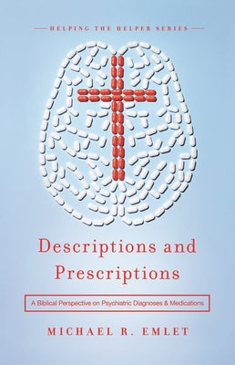 Descriptions and Prescriptions: A Biblical Perspective on Psychiatric Diagnoses and Medications by Emlet, Michael R.