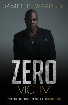 Zero Victim: Overcoming Injustice With a New Attitude by Ward, James E., Jr.