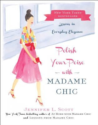 Polish Your Poise with Madame Chic: Lessons in Everyday Elegance by Scott, Jennifer L.