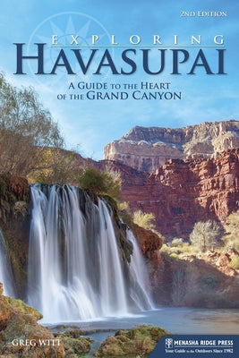 Exploring Havasupai: A Guide to the Heart of the Grand Canyon by Witt, Greg
