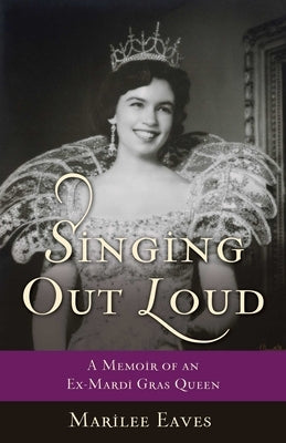 Singing Out Loud: A Memoir of an Ex-Mardi Gras Queen by Eaves, Marilee