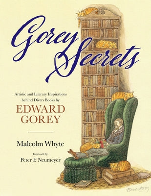 Gorey Secrets: Artistic and Literary Inspirations Behind Divers Books by Edward Gorey by Whyte, Malcolm