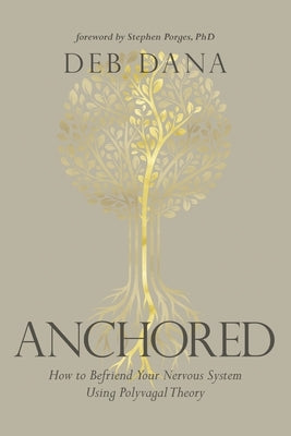 Anchored: How to Befriend Your Nervous System Using Polyvagal Theory by Dana, Deb