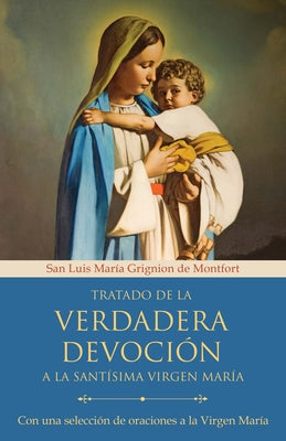 Tratado de la Verdadera Devoci?n a la Sant?sima Virgen Mar?a / True Devotion to Mary: With Curated Prayers to the Blessed Virgin Mary by Grignion de Montfort, San Luis Mar?a