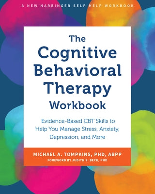 The Cognitive Behavioral Therapy Workbook: Evidence-Based CBT Skills to Help You Manage Stress, Anxiety, Depression, and More by Tompkins, Michael A.