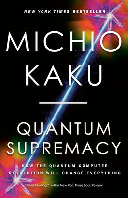 Quantum Supremacy: How the Quantum Computer Revolution Will Change Everything by Kaku, Michio