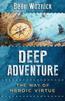 Deep Adventure: The Way of Heroic Virtue by Woznick, Bear