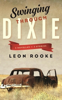 Swinging Through Dixie: Novellas and Stories by Rooke, Leon