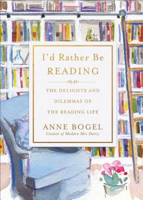 I'd Rather Be Reading: The Delights and Dilemmas of the Reading Life by Bogel, Anne