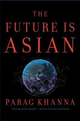 The Future Is Asian: Commerce, Conflict, and Culture in the 21st Century by Khanna, Parag