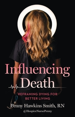 Influencing Death: Reframing Dying for Better Living by Smith, Penny Hawkins