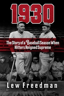 1930: The Story of a Baseball Season When Hitters Reigned Supreme by Freedman, Lew