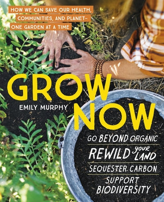 Grow Now: How We Can Save Our Health, Communities, and Planet--One Garden at a Time by Murphy, Emily
