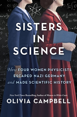 Sisters in Science: How Four Women Physicists Escaped Nazi Germany and Made Scientific History by Campbell, Olivia