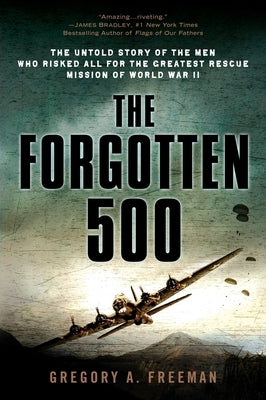 The Forgotten 500: The Untold Story of the Men Who Risked All for the Greatest Rescue Mission of World War II by Freeman, Gregory A.