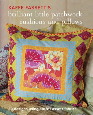 Kaffe Fassett's Brilliant Little Patchwork Cushions and Pillows: 20 Patchwork Projects Using Kaffe Fassett Fabrics by Fassett, Kaffe