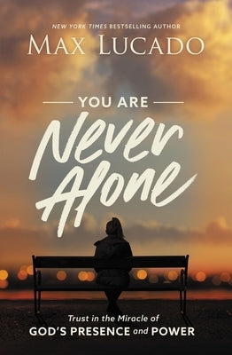 You Are Never Alone: Trust in the Miracle of God's Presence and Power by Lucado, Max