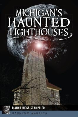 Michigan's Haunted Lighthouses by Stampfler, Dianna Higgs