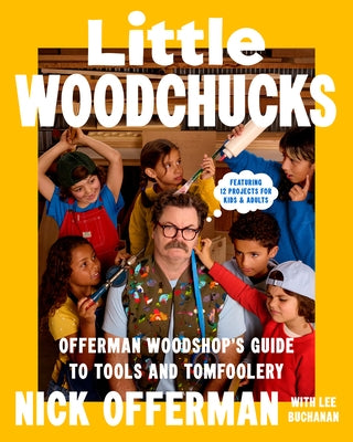 Little Woodchucks: Offerman Woodshop's Guide to Tools and Tomfoolery by Offerman, Nick