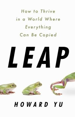 Leap: How to Thrive in a World Where Everything Can Be Copied by Yu, Howard