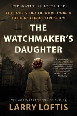 The Watchmaker's Daughter: The True Story of World War II Heroine Corrie Ten Boom