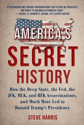 America's Secret History: How the Deep State, the Fed, the JFK, MLK, and RFK Assassinations, and Much More Led to Donald Trump's Presidency by Harris, Steve