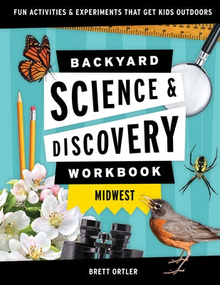 Backyard Science & Discovery Workbook: Midwest: Fun Activities & Experiments That Get Kids Outdoors by Ortler, Brett