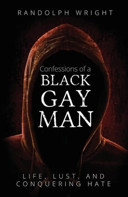 Confessions of a Black Gay Man: Life, Lust, and Conquering Hate by Wright, Randolph