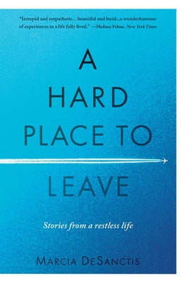 A Hard Place to Leave: Stories from a Restless Life by DeSanctis, Marcia
