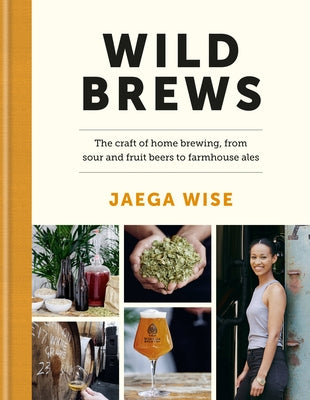 Wild Brews: The Craft of Home Brewing, from Sour and Fruit Beers to Farmhouse Ales by Wise, Jaega