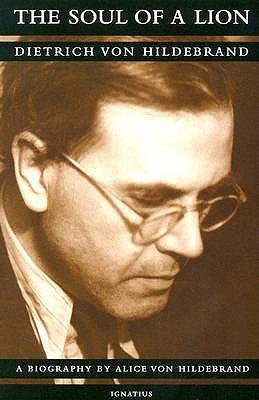 The Soul of a Lion: The Life of Dietrich Von Hildebrand by Von Hildebrand, Alice