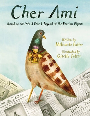 Cher Ami: Based on the World War I Legend of the Fearless Pigeon by Potter, Mélisande