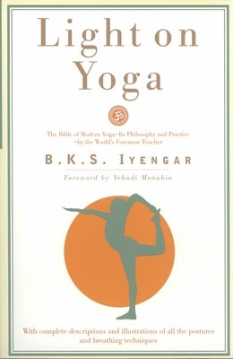 Light on Yoga: The Bible of Modern Yoga - Its Philosophy and Practice - By the World's Foremost Teacher by Iyengar, B. K. S.