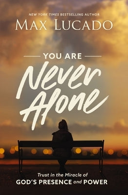 You Are Never Alone: Trust in the Miracle of God's Presence and Power by Lucado, Max