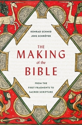 The Making of the Bible: From the First Fragments to Sacred Scripture by Schmid, Konrad