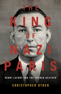 The King of Nazi Paris: Henri LaFont and the Gangsters of the French Gestapo by Othen, Christopher