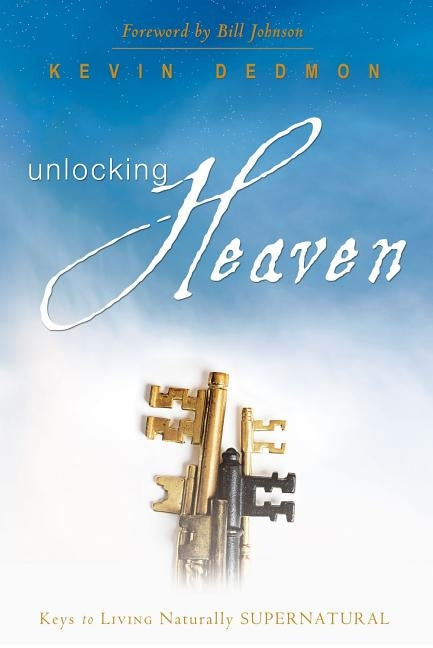 Unlocking Heaven: Keys to Living Naturally Supernatural by Dedmon, Kevin