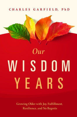 Our Wisdom Years: Growing Older with Joy, Fulfillment, Resilience, and No Regrets by Garfield, Charles