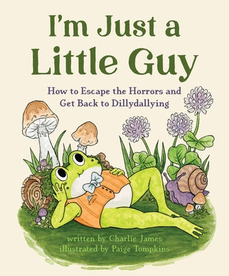 I'm Just a Little Guy: How to Escape the Horrors and Get Back to Dillydallying by James, Charlie