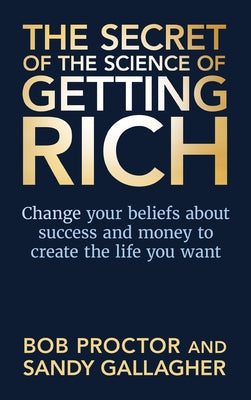 The Secret of The Science of Getting Rich: Change Your Beliefs About Success and Money to Create The Life You Want by Proctor, Bob