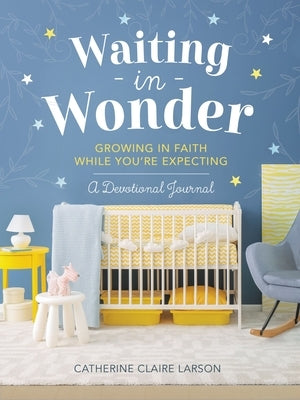 Waiting in Wonder: Growing in Faith While You're Expecting: A Devotional Journal by Larson, Catherine Claire