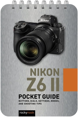 Nikon Z6 II: Pocket Guide: Buttons, Dials, Settings, Modes, and Shooting Tips by Nook, Rocky