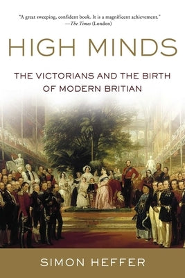 High Minds: The Victorians and the Birth of Modern Britain by Heffer, Simon