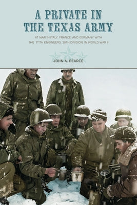 A Private in the Texas Army At War in Italy, France, and Germany with the 111th Engineers, 36th Division, in World War II by Pearce, John a.
