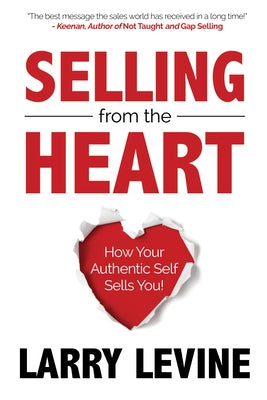Selling from the Heart: How Your Authentic Self Sells You by Levine, Larry