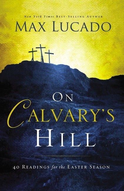 On Calvary's Hill: 40 Readings for the Easter Season by Lucado, Max