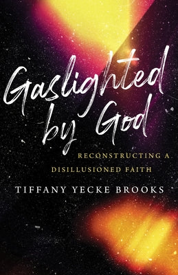 Gaslighted by God: Reconstructing a Disillusioned Faith by Brooks, Tiffany Yecke