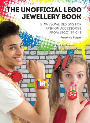 The Unofficial Lego(r) Jewellery Book: 18 Awesome Designs for Fashion Accessories from Lego(r) Bricks by Rogers, Prudence