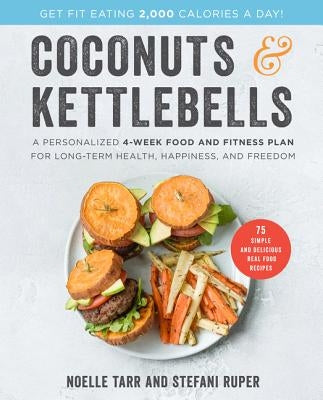 Coconuts and Kettlebells: A Personalized 4-Week Food and Fitness Plan for Long-Term Health, Happiness, and Freedom by Tarr, Noelle